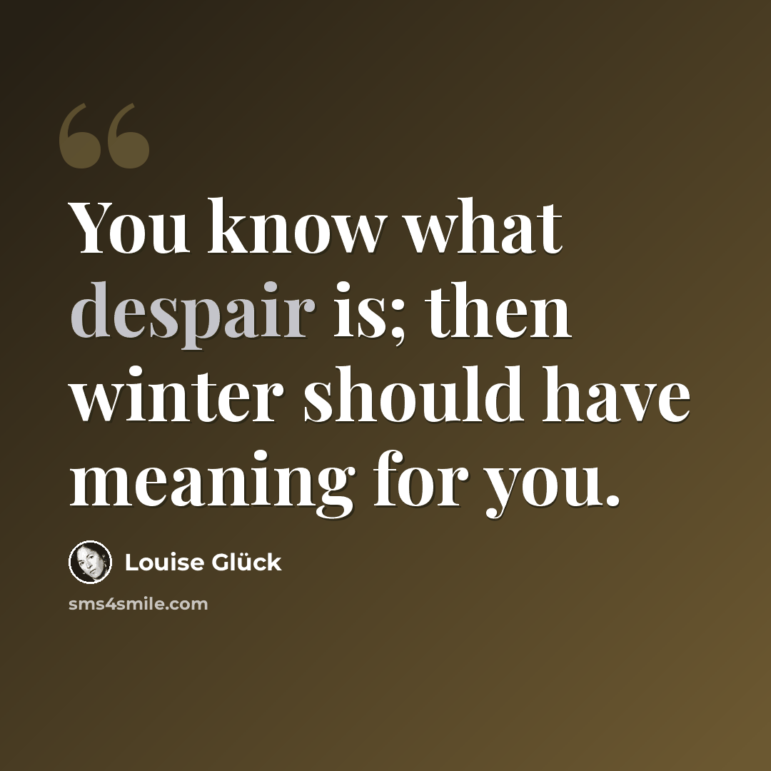 “You know what despair is; then winter should have meaning for you.” quote by Louise Glück