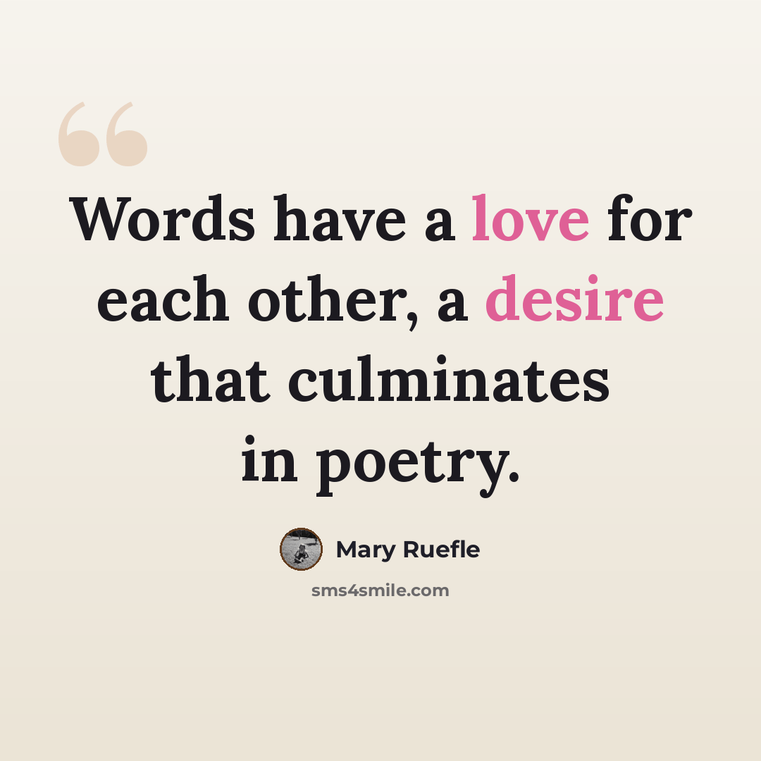 “Words have a love for each other, a desire that culminates in poetry.” quote by Mary Ruefle