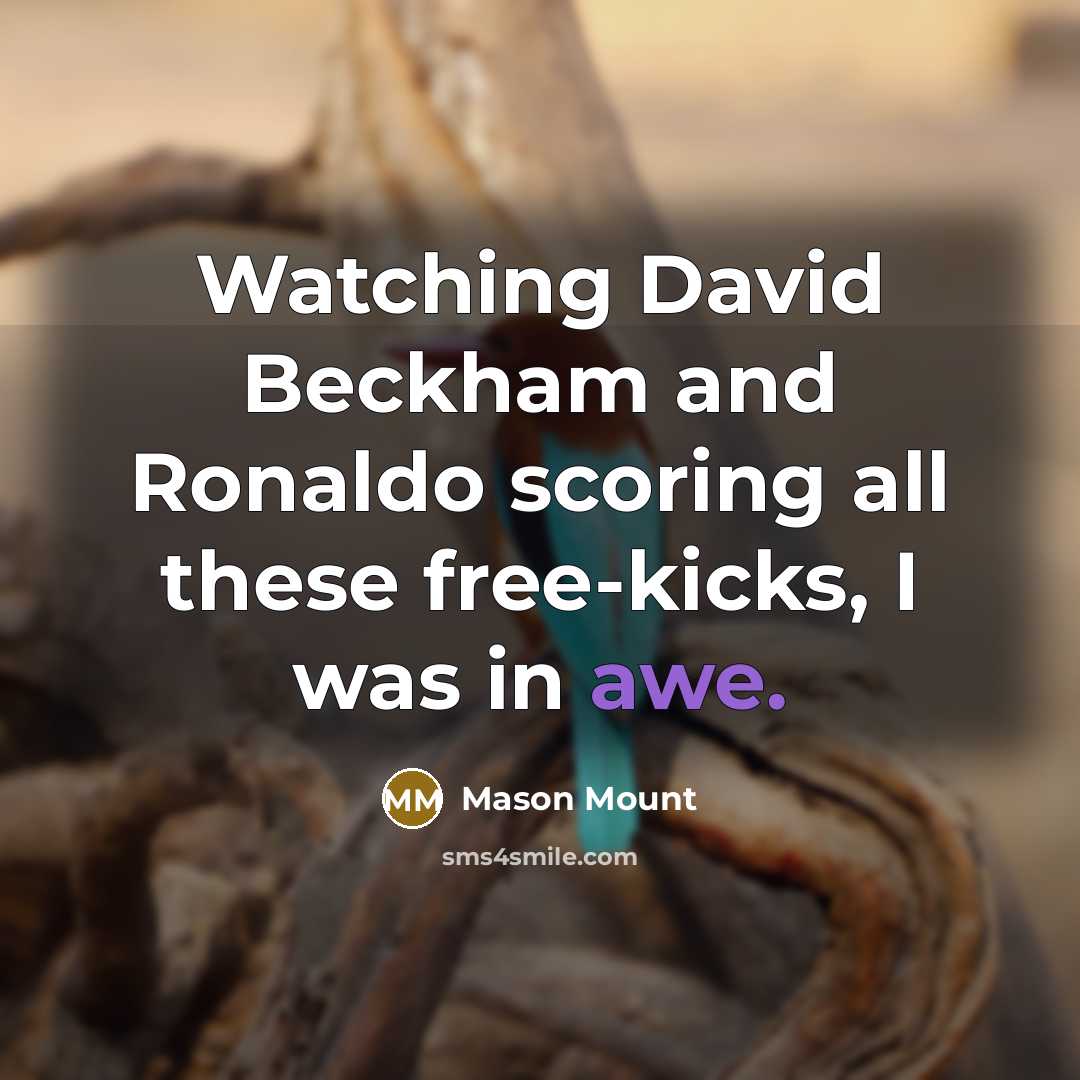 “Watching David Beckham and Ronaldo scoring all these free-kicks, I was in awe.” quote by Mason Mount