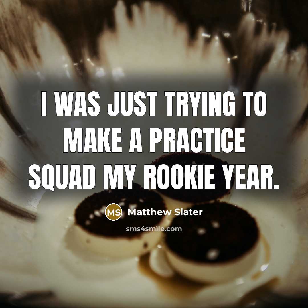 “I was just trying to make a practice squad my rookie year.” quote by Matthew Slater