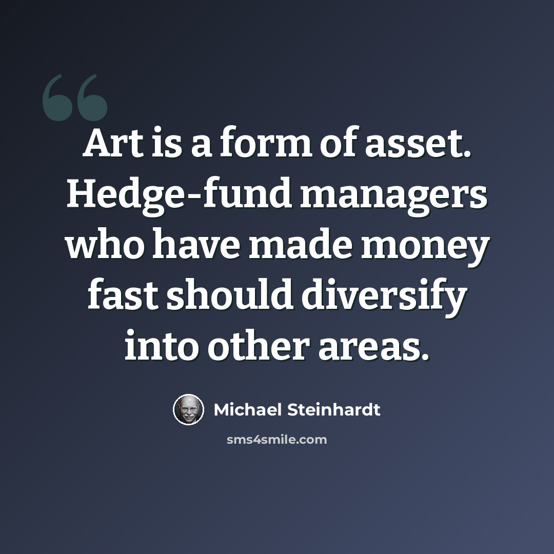 “Art is a form of asset. Hedge-fund managers who have made money fast should diversify into other areas.” quote by Michael Steinhardt