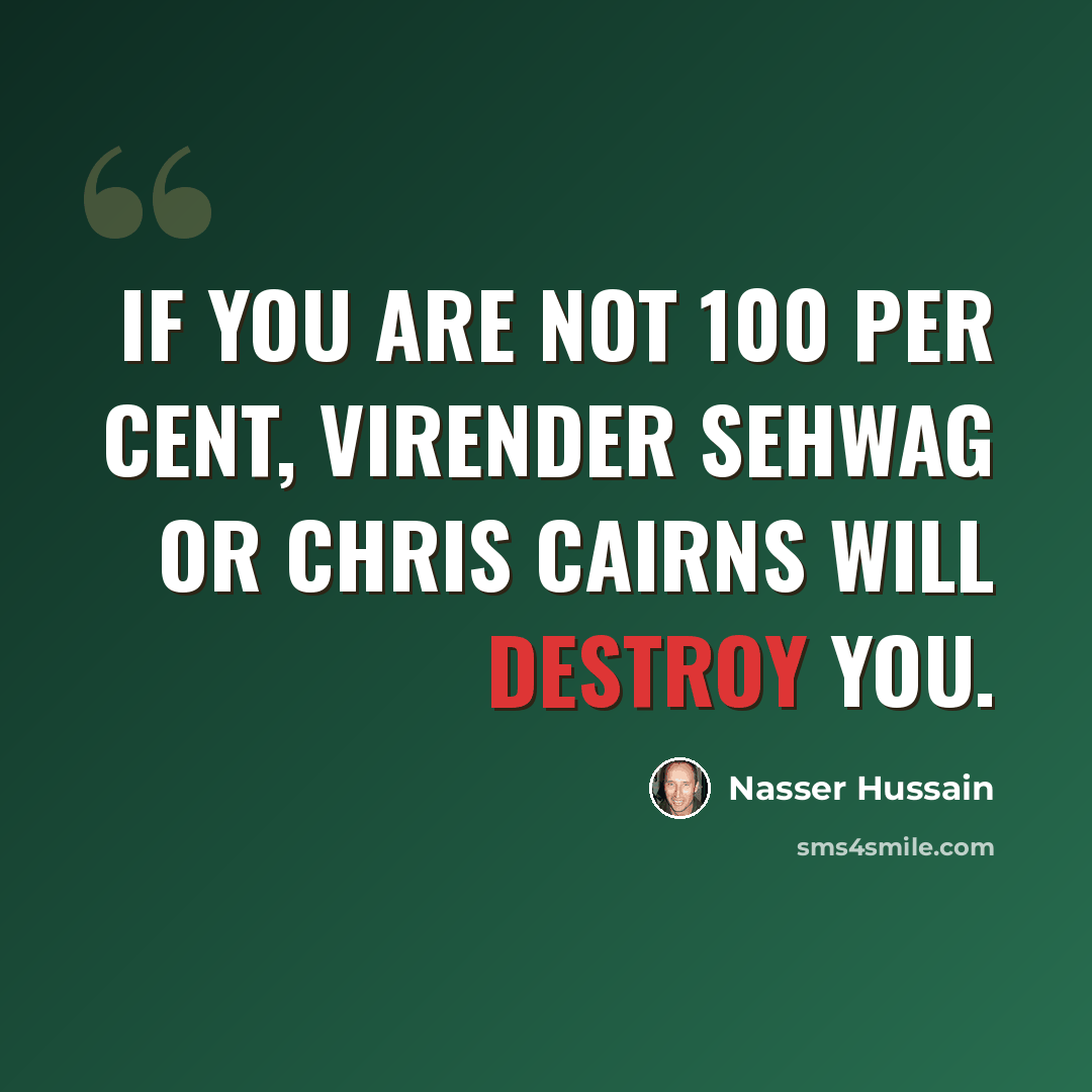 “If you are not 100 per cent, Virender Sehwag or Chris Cairns will destroy you.” quote by Nasser Hussain