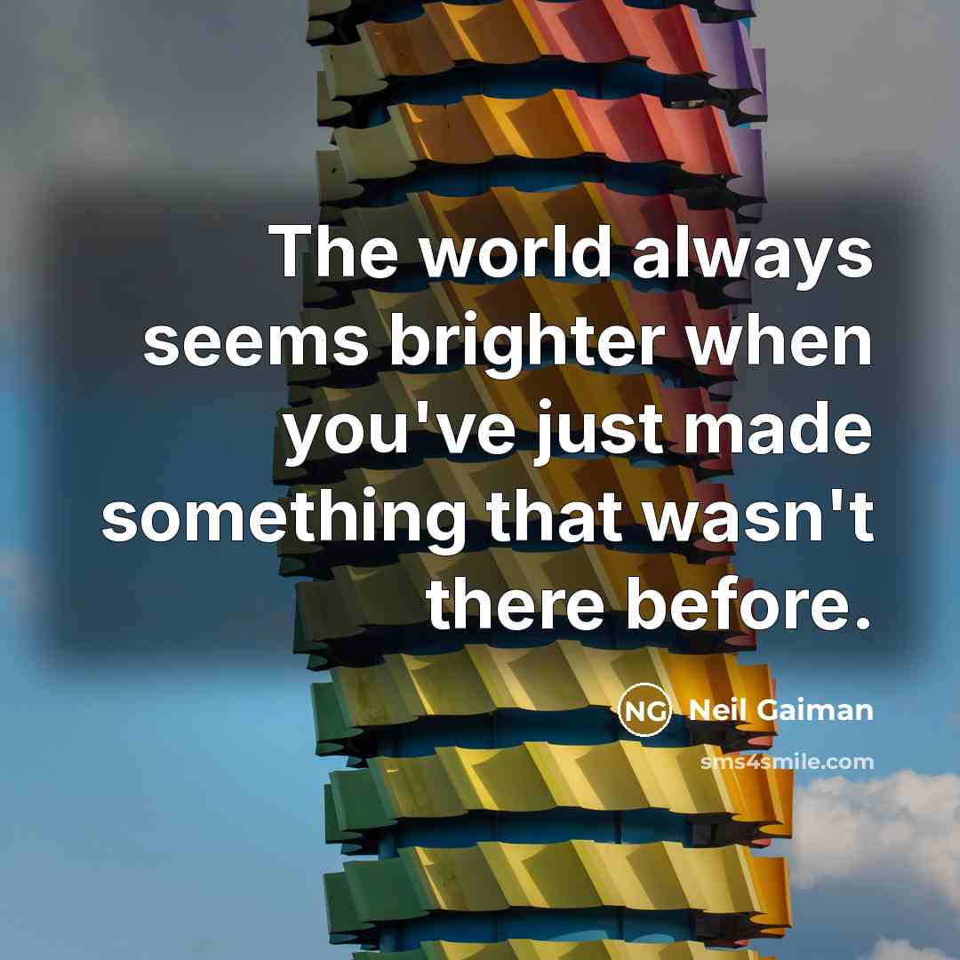 “The world always seems brighter when you've just made something that wasn't there before.” quote by Neil Gaiman
