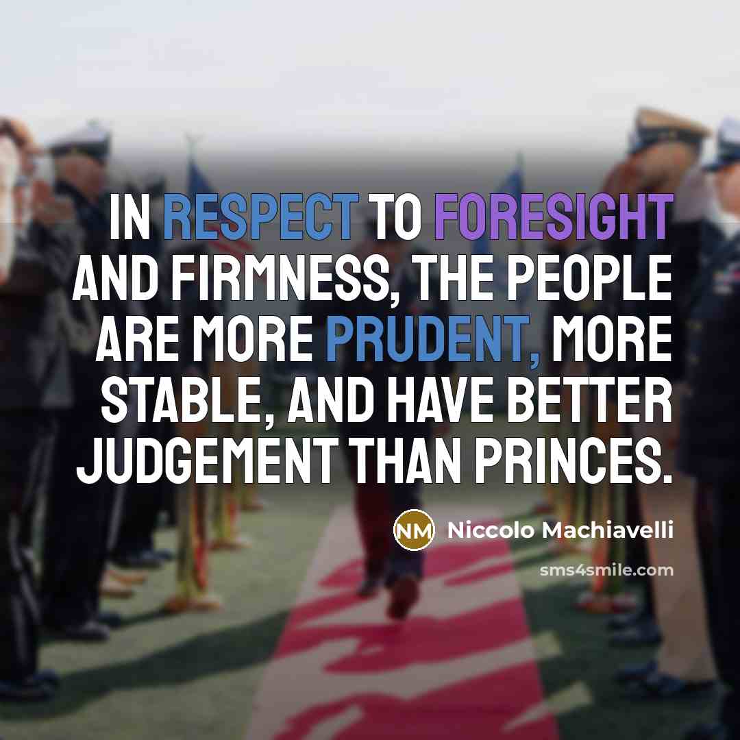 “In respect to foresight and firmness, the people are more prudent, more stable, and have better judgement than princes.” quote by Niccolo Machiavelli