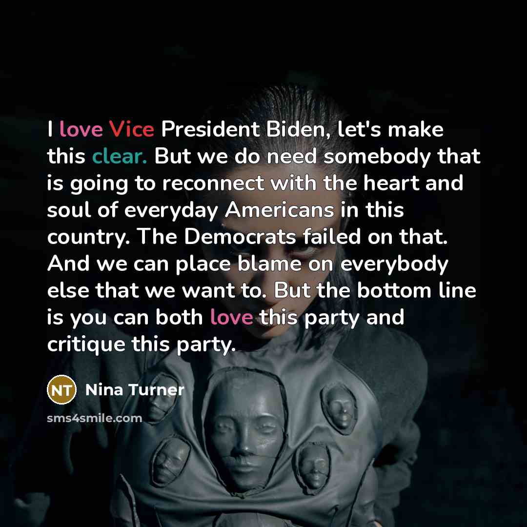 “I love Vice President Biden, let's make this clear. But we do need somebody that is going to reconnect with the heart and soul of everyday Americans in this country. The Democrats failed on that. And we can place blame on everybody else that we want to. But the bottom line is you can both love…” quote by Nina Turner