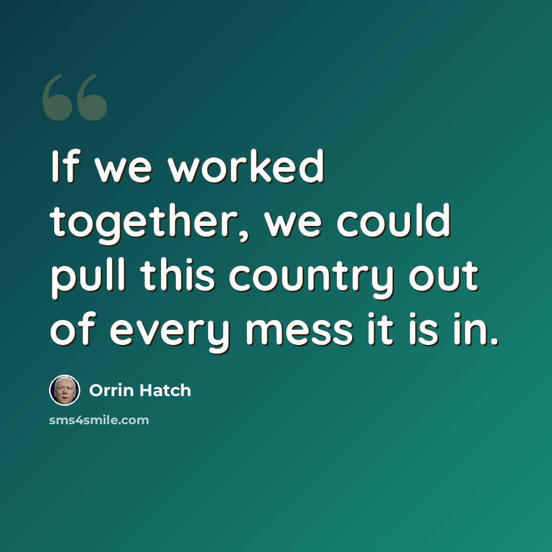 “If we worked together, we could pull this country out of every mess it is in.” quote by Orrin Hatch
