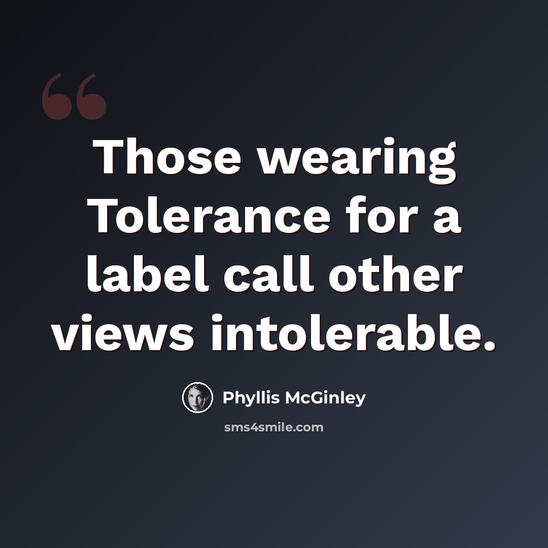 “Those wearing Tolerance for a label call other views intolerable.” quote by Phyllis McGinley