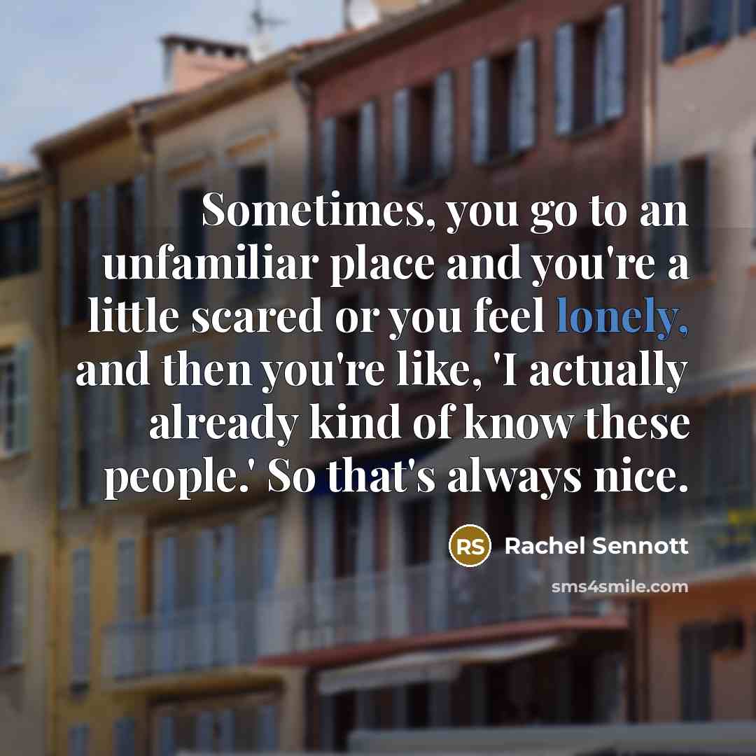 “Sometimes, you go to an unfamiliar place and you're a little scared or you feel lonely, and then you're like, 'I actually already kind of know these people.' So that's always nice.” quote by Rachel Sennott