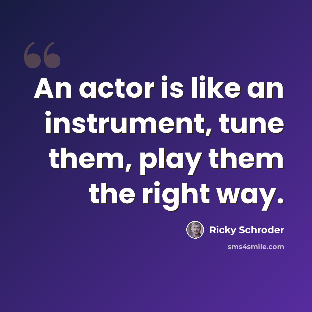 “An actor is like an instrument, tune them, play them the right way.” quote by Ricky Schroder