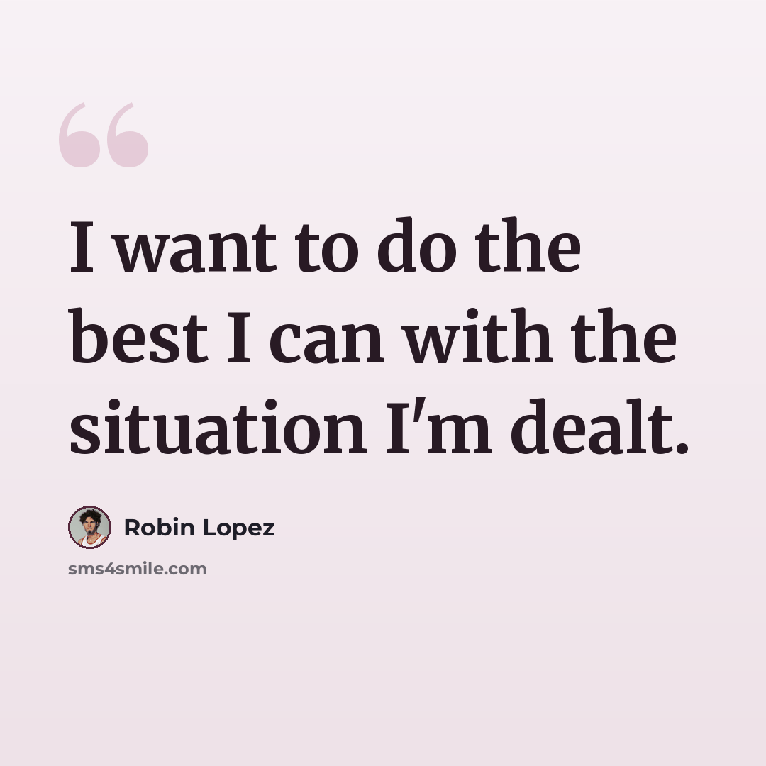 “I want to do the best I can with the situation I'm dealt.” quote by Robin Lopez