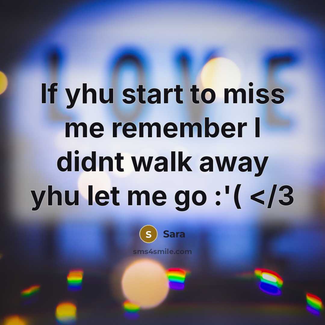 “If yhu start to miss me remember I didnt walk away yhu let me go :'(” quote by Sara
