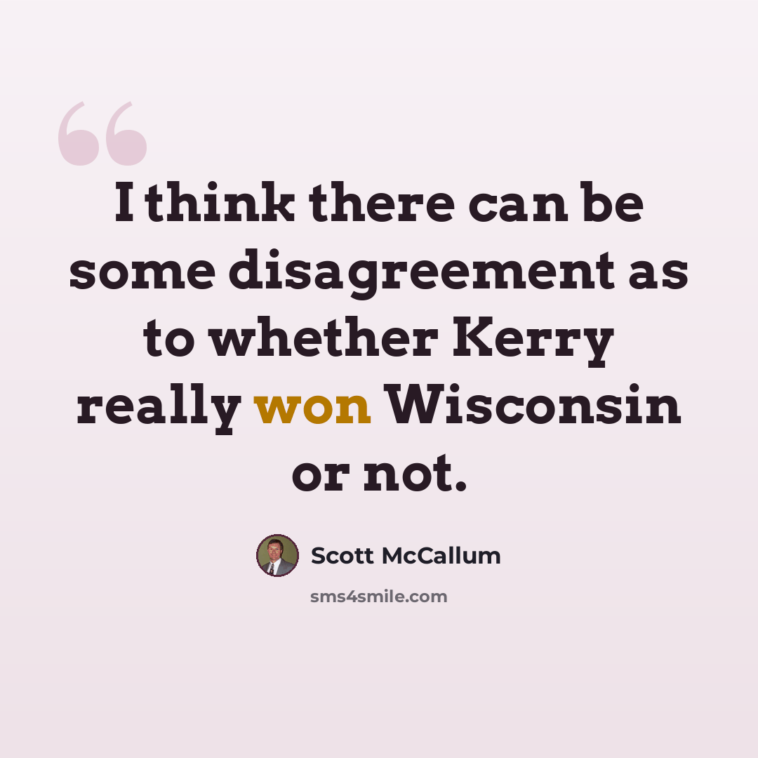 “I think there can be some disagreement as to whether Kerry really won Wisconsin or not.” quote by Scott McCallum