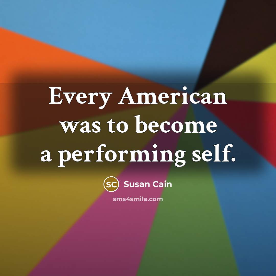 “Every American was to become a performing self.” quote by Susan Cain