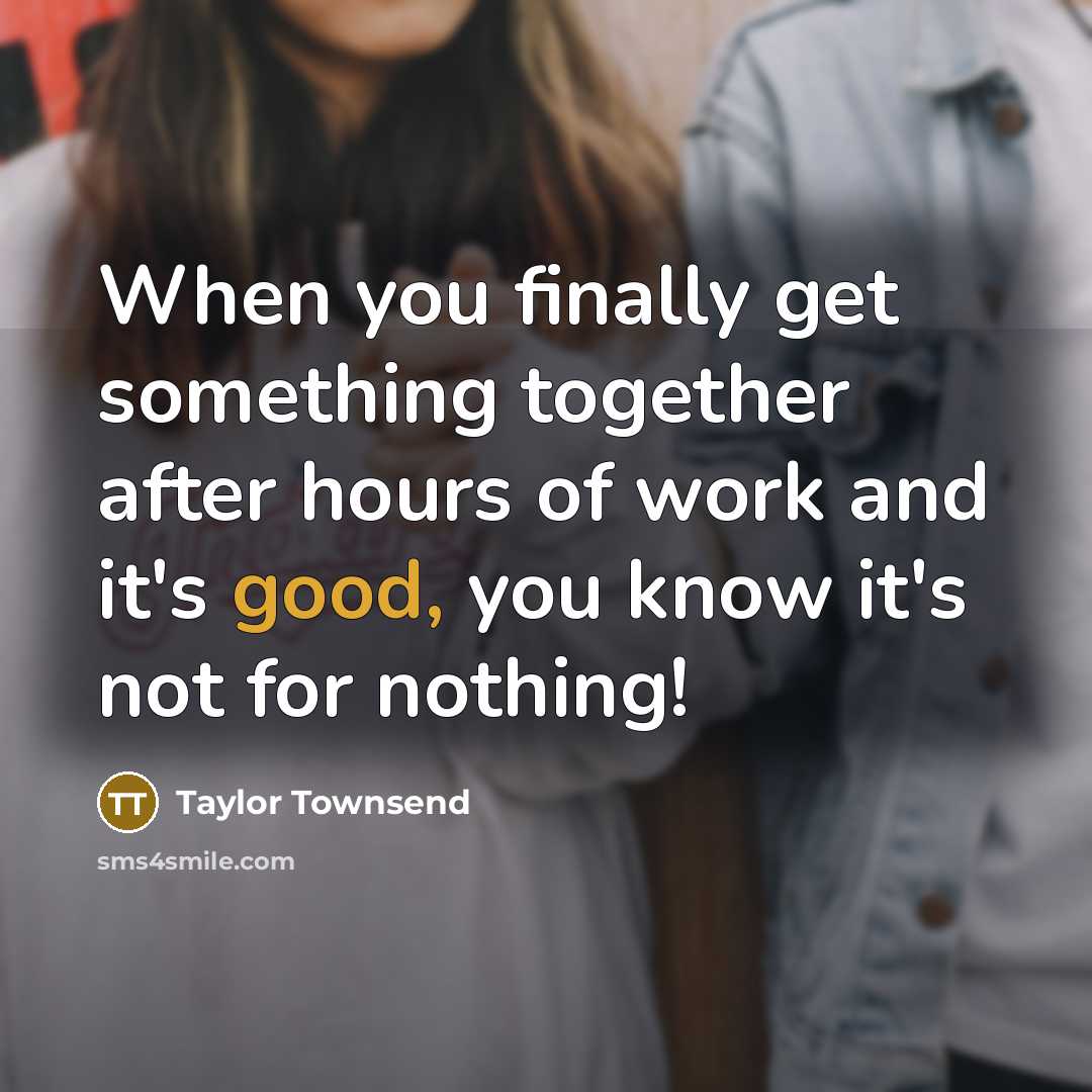 “When you finally get something together after hours of work and it's good, you know it's not for nothing!” quote by Taylor Townsend