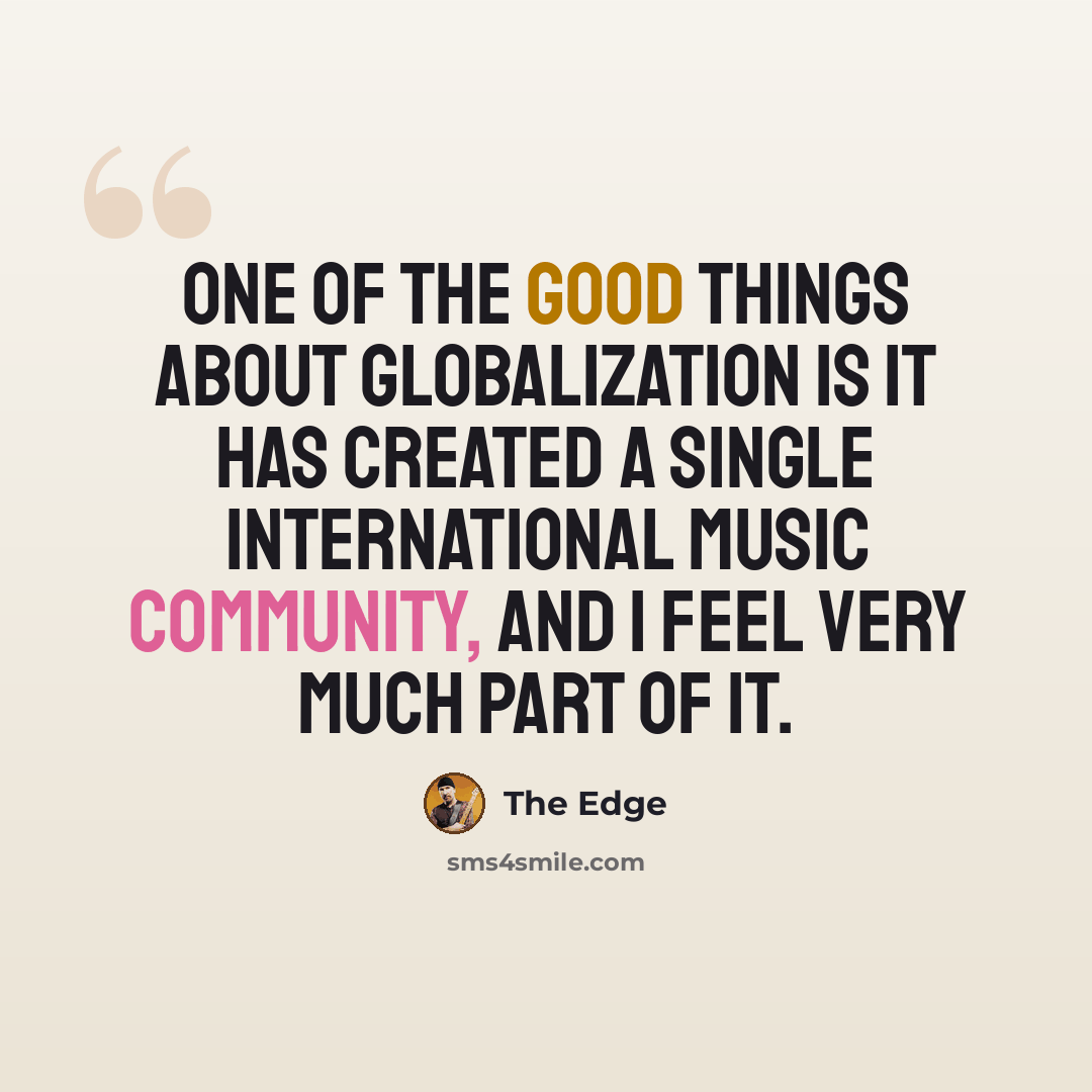 “One of the good things about globalization is it has created a single international music community, and I feel very much part of it.” quote by The Edge