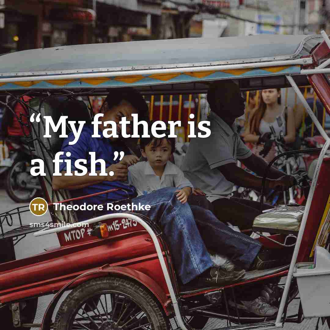 “My father is a fish.” quote by Theodore Roethke