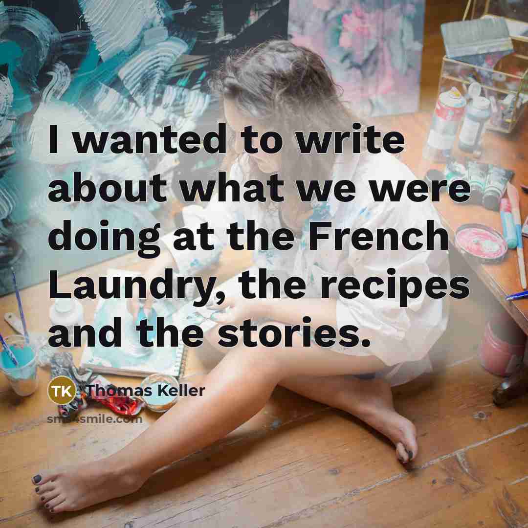 “I wanted to write about what we were doing at the French Laundry, the recipes and the stories.” quote by Thomas Keller