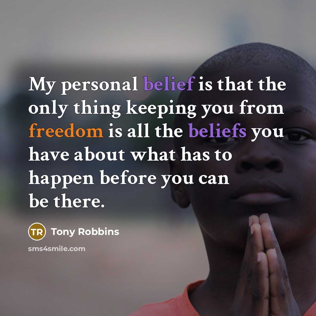 “My personal belief is that the only thing keeping you from freedom is all the beliefs you have about what has to happen before you can be there.” quote by Tony Robbins