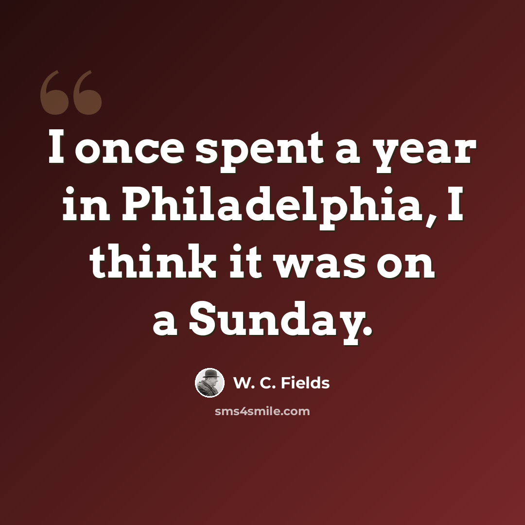 “I once spent a year in Philadelphia, I think it was on a Sunday.” quote by W. C. Fields