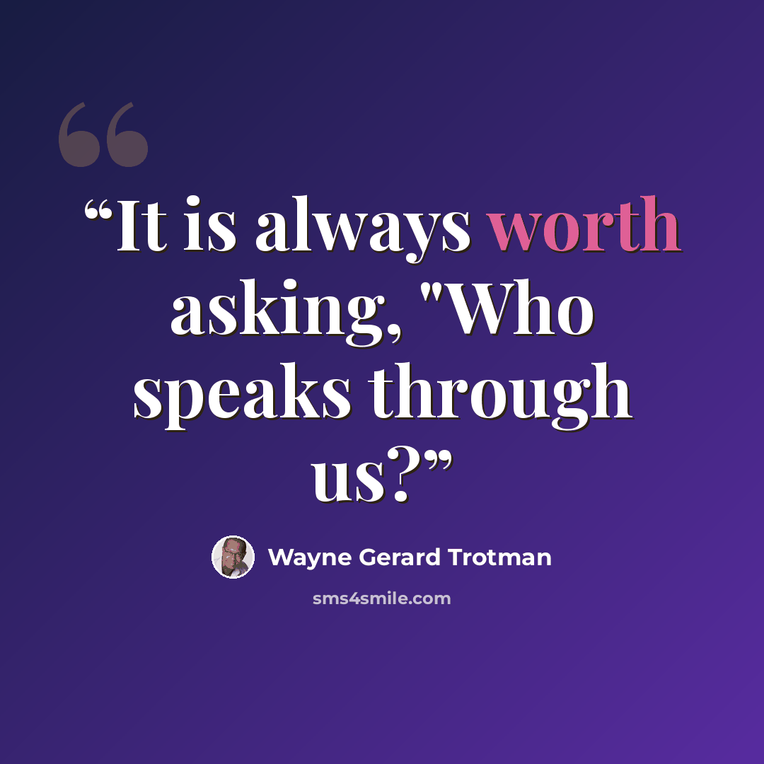 “It is always worth asking, "Who speaks through us?” quote by Wayne Gerard Trotman