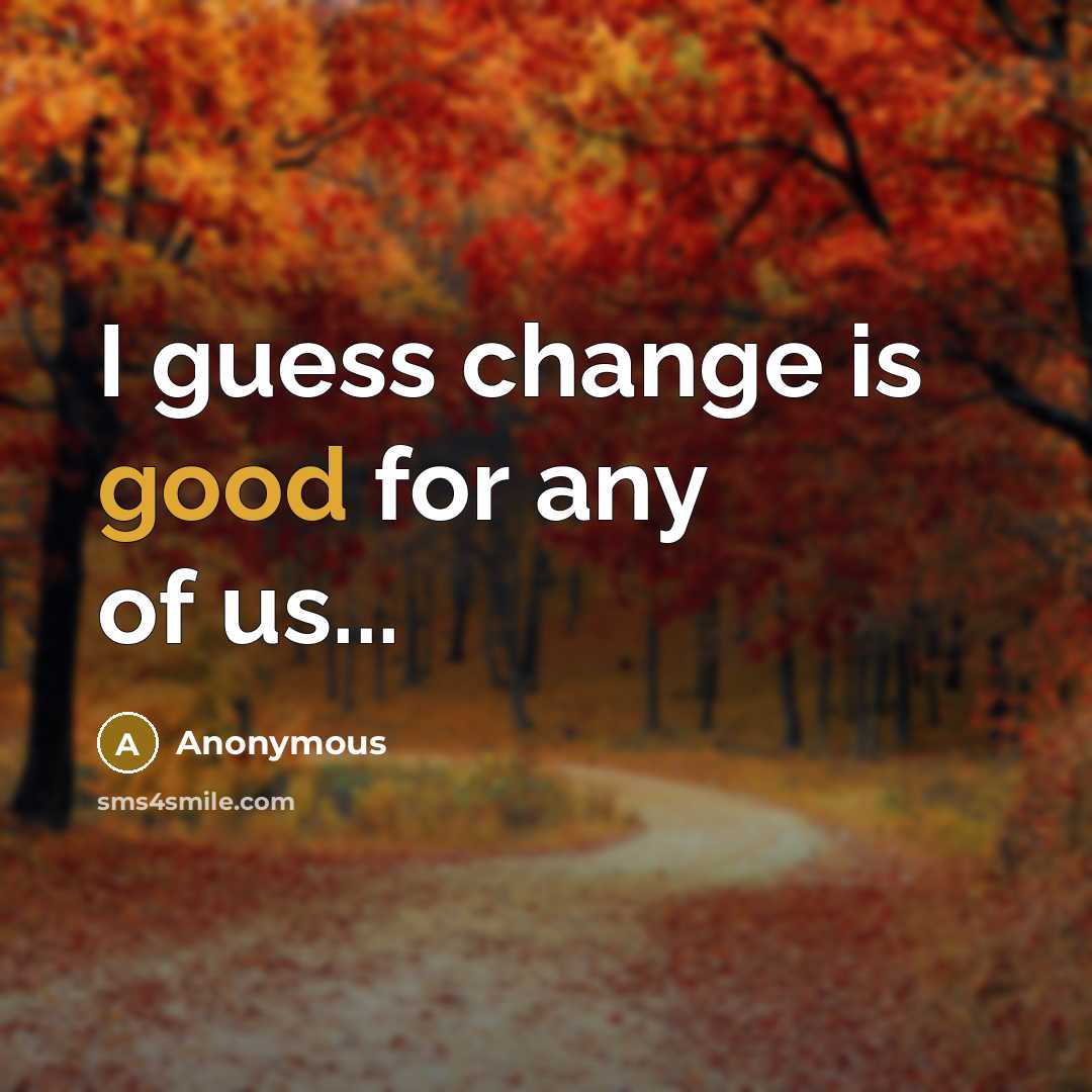 “I guess change is good for any of us...” quote by Anonymous
