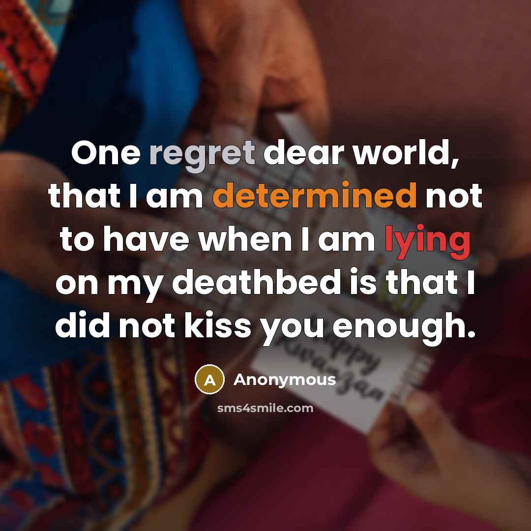 “One regret dear world, that I am determined not to have when I am lying on my deathbed is that I did not kiss you enough.” quote by Anonymous