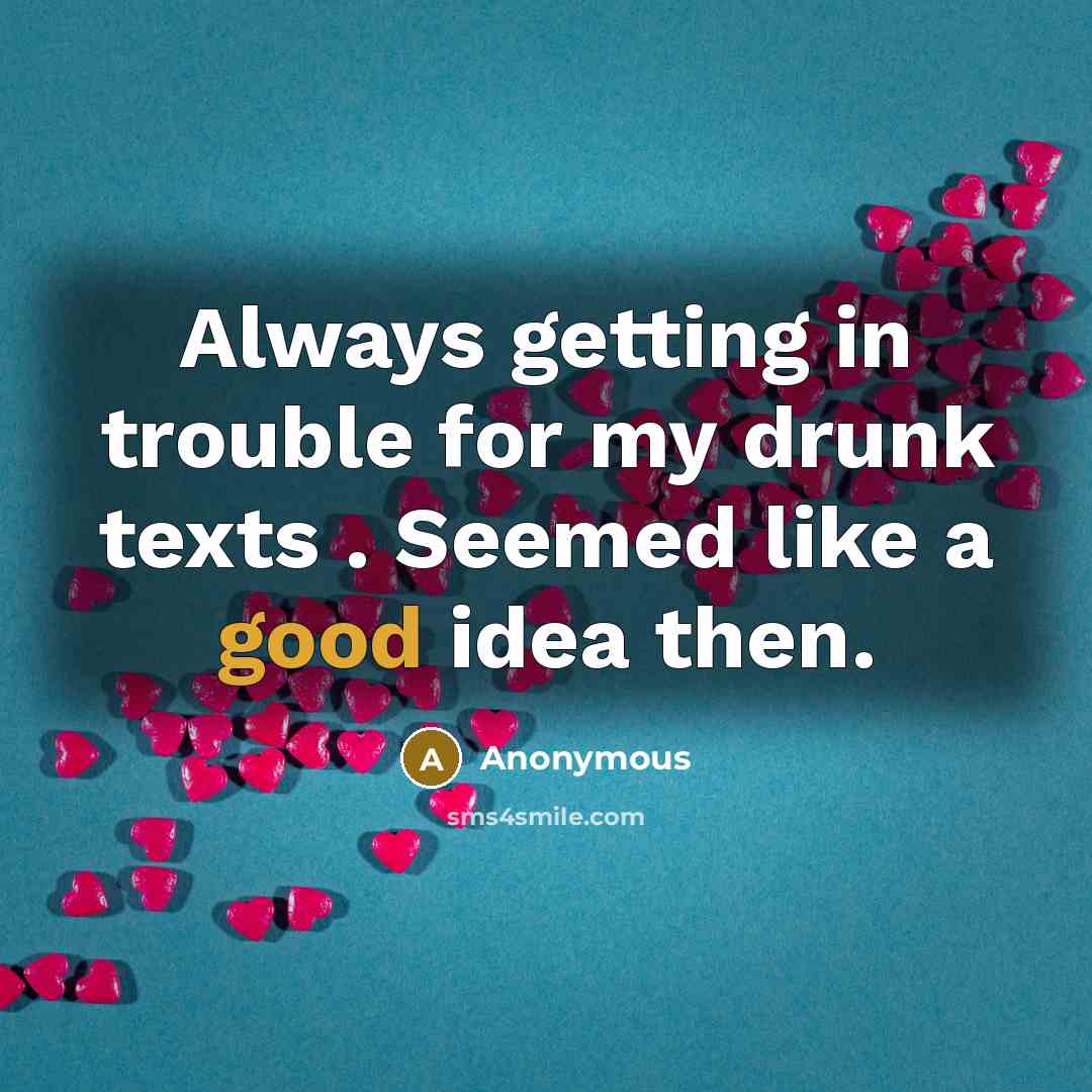 “Always getting in trouble for my drunk texts . Seemed like a good idea then.” quote by Anonymous