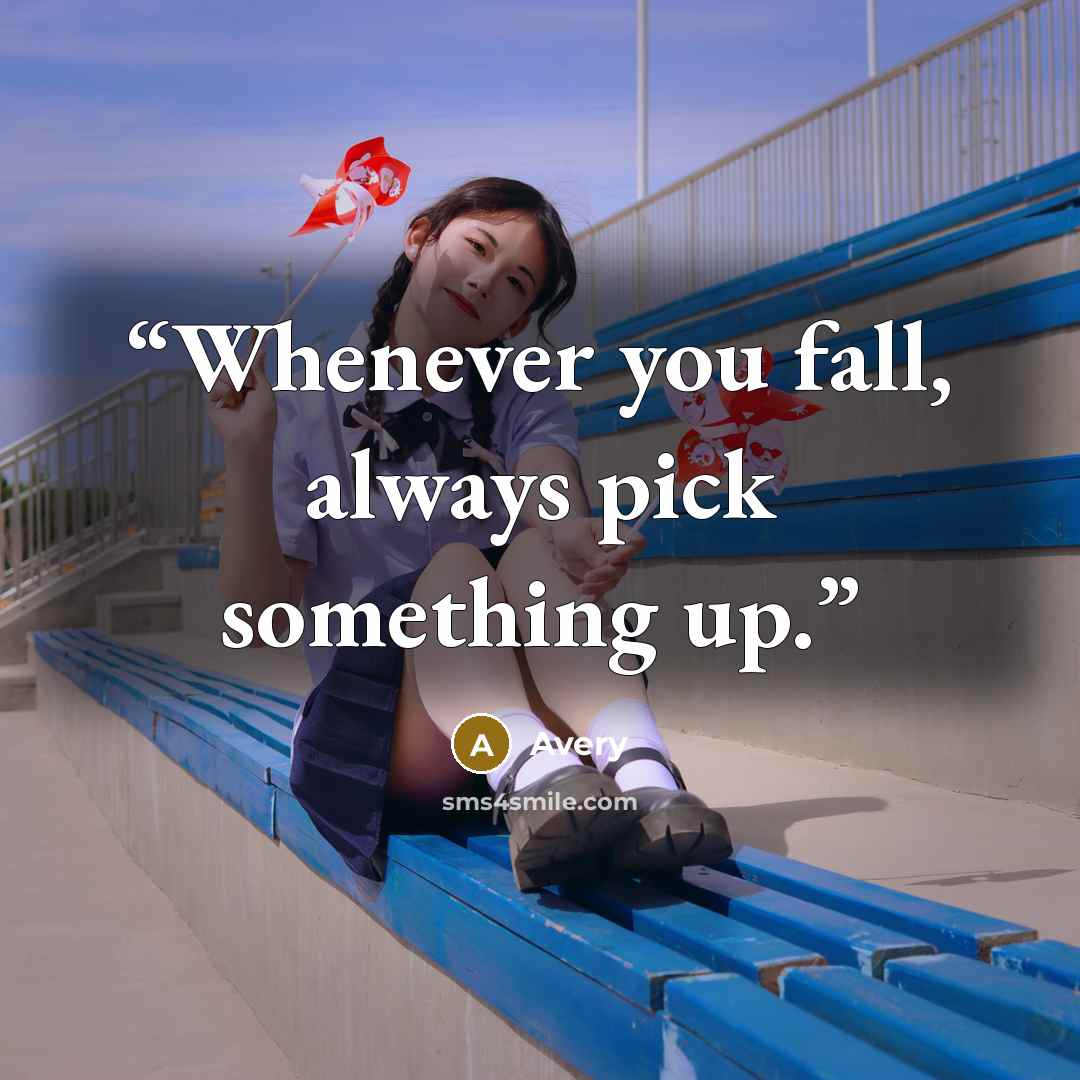 “Whenever you fall, always pick something up.” quote by Avery