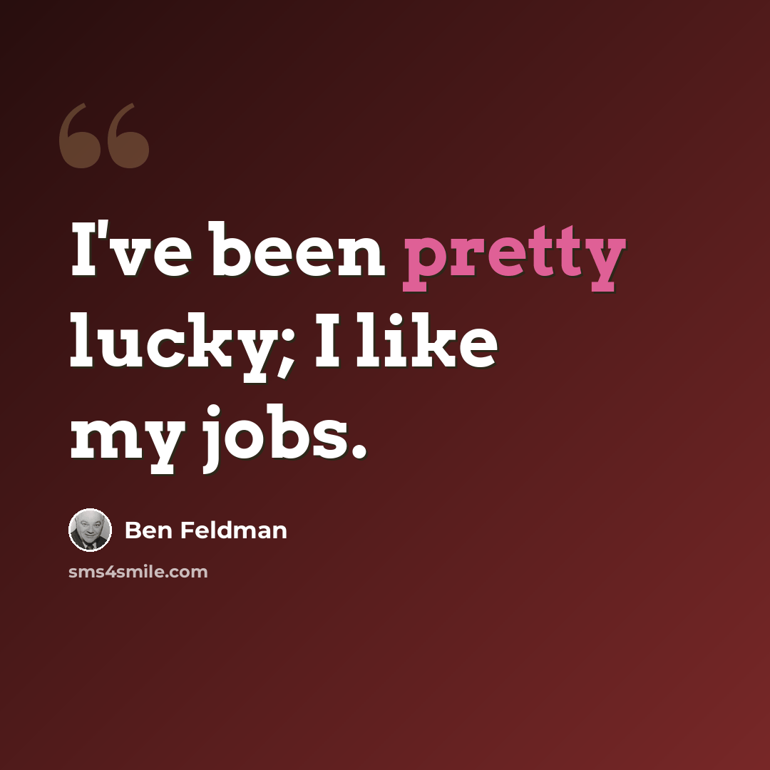 “I've been pretty lucky; I like my jobs.” quote by Ben Feldman