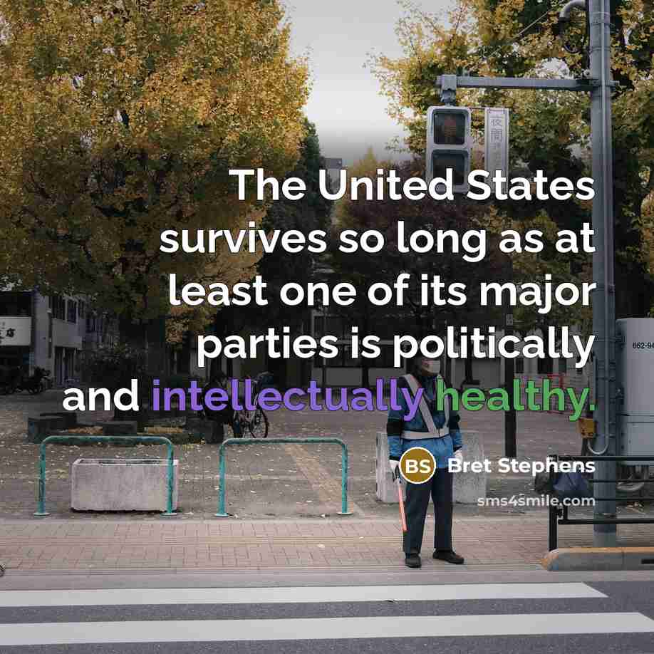 “The United States survives so long as at least one of its major parties is politically and intellectually healthy.” quote by Bret Stephens