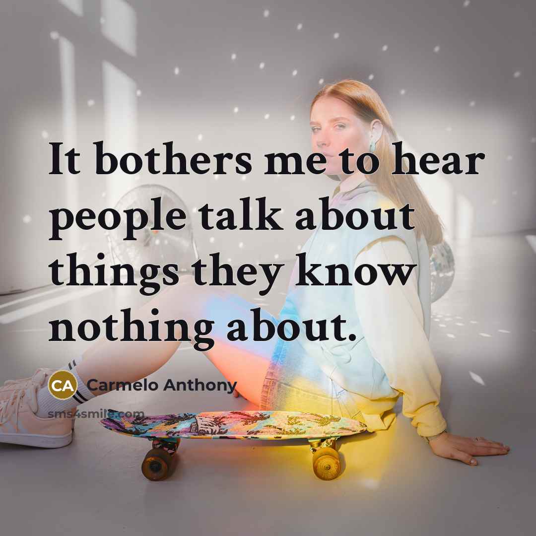 “It bothers me to hear people talk about things they know nothing about.” quote by Carmelo Anthony