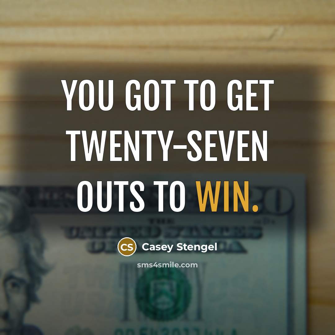 “You got to get twenty-seven outs to win.” quote by Casey Stengel