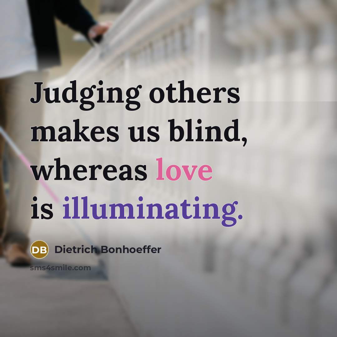 “Judging others makes us blind, whereas love is illuminating.” quote by Dietrich Bonhoeffer