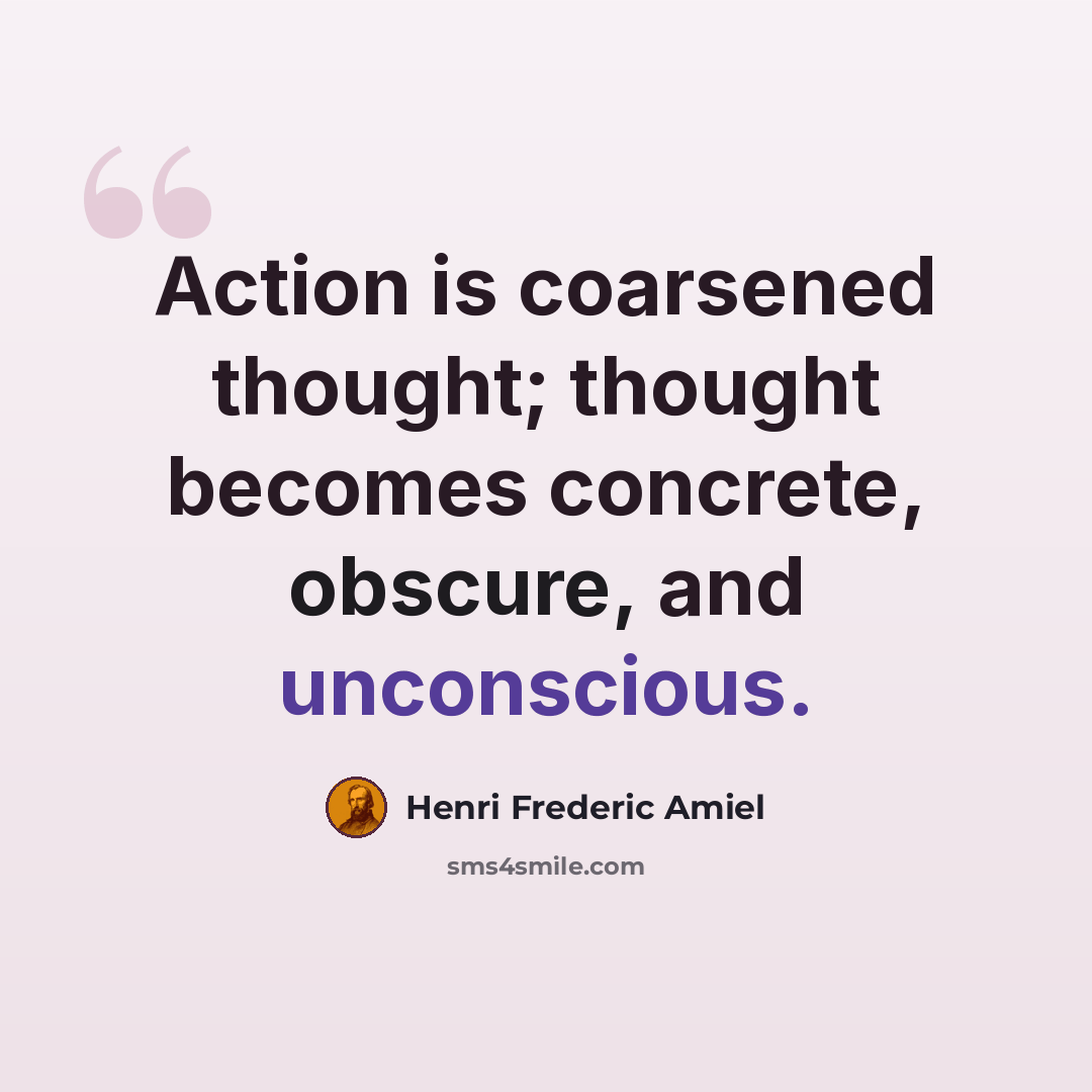 “Action is coarsened thought; thought becomes concrete, obscure, and unconscious.” quote by Henri Frederic Amiel