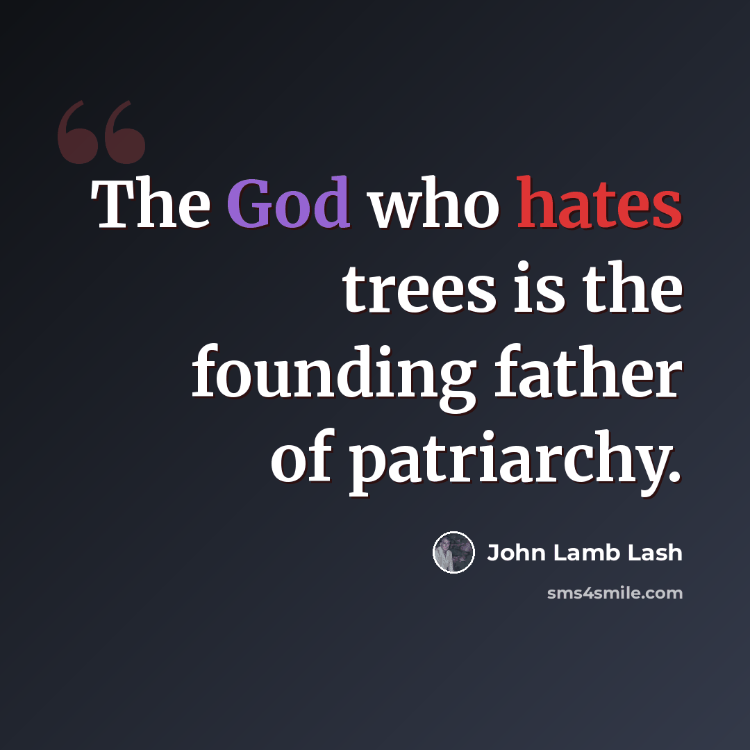 “The God who hates trees is the founding father of patriarchy.” quote by John Lamb Lash
