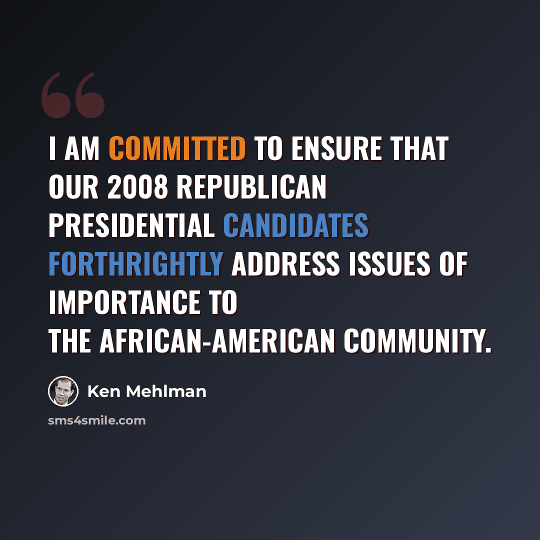 “I am committed to ensure that our 2008 Republican presidential candidates forthrightly address issues of importance to the African-American community.” quote by Ken Mehlman