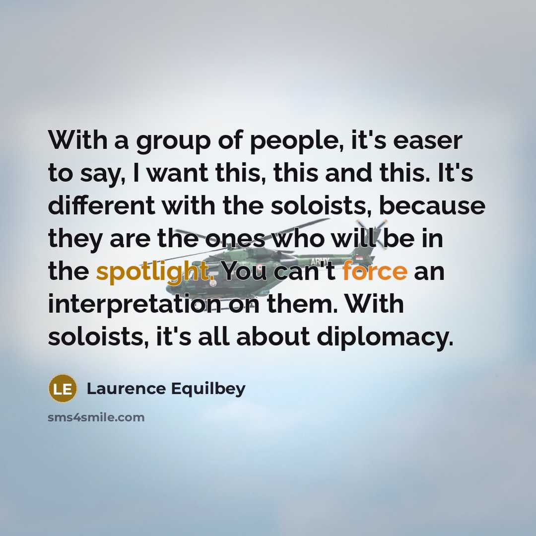 “With a group of people, it's easer to say, I want this, this and this. It's different with the soloists, because they are the ones who will be in the spotlight. You can't force an interpretation on them. With soloists, it's all about diplomacy.” quote by Laurence Equilbey