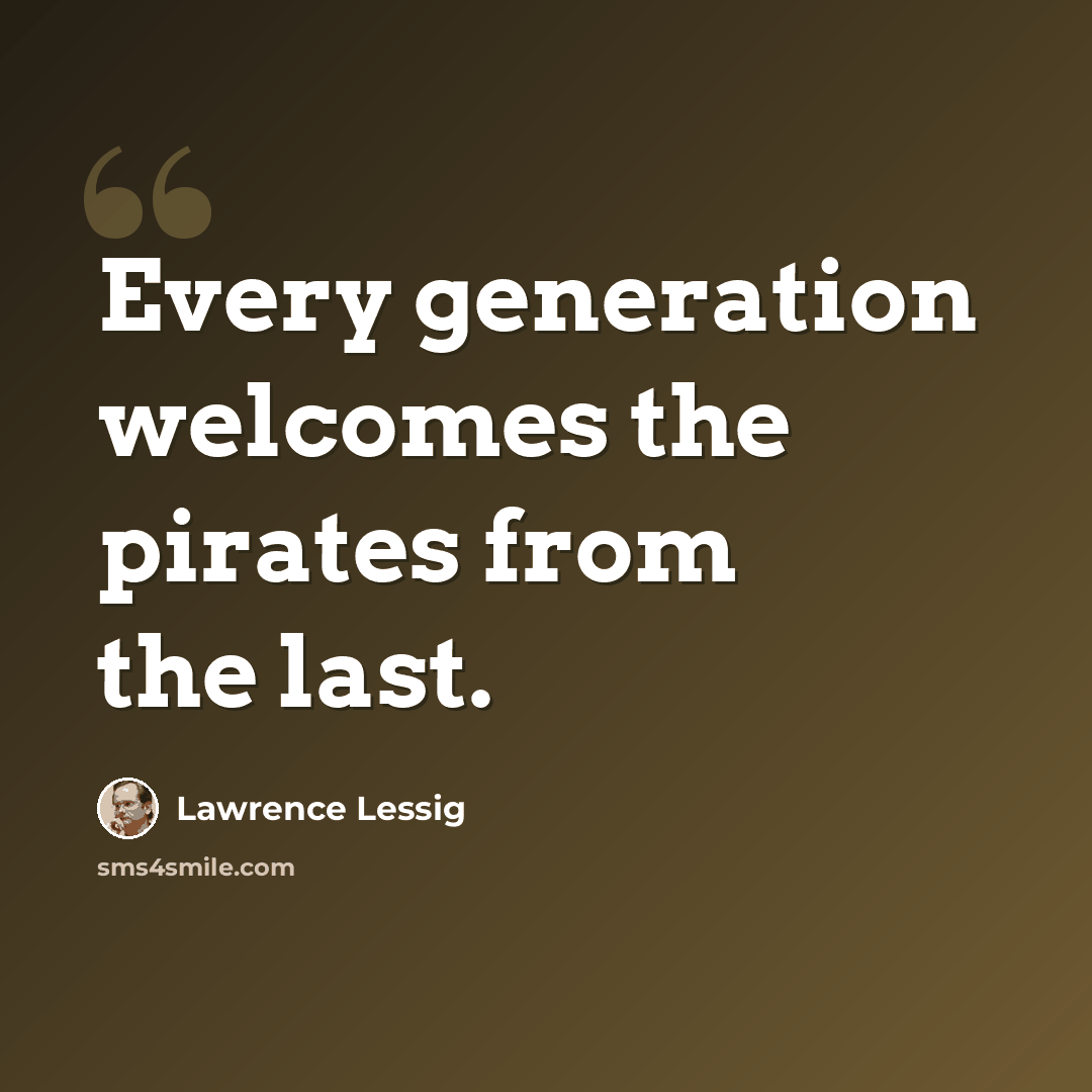 “Every generation welcomes the pirates from the last.” quote by Lawrence Lessig