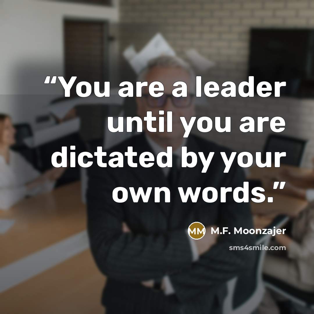 “You are a leader until you are dictated by your own words.” quote by M.F. Moonzajer