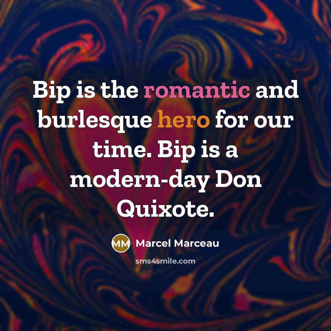 “Bip is the romantic and burlesque hero for our time. Bip is a modern-day Don Quixote.” quote by Marcel Marceau