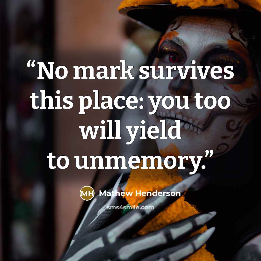 “No mark survives this place: you too will yield to unmemory.” quote by Mathew Henderson