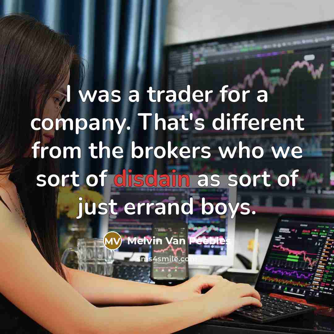 “I was a trader for a company. That's different from the brokers who we sort of disdain as sort of just errand boys.” quote by Melvin Van Peebles