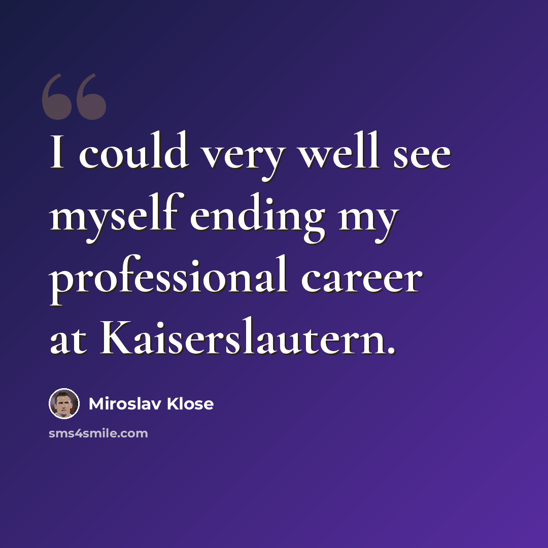 “I could very well see myself ending my professional career at Kaiserslautern.” quote by Miroslav Klose