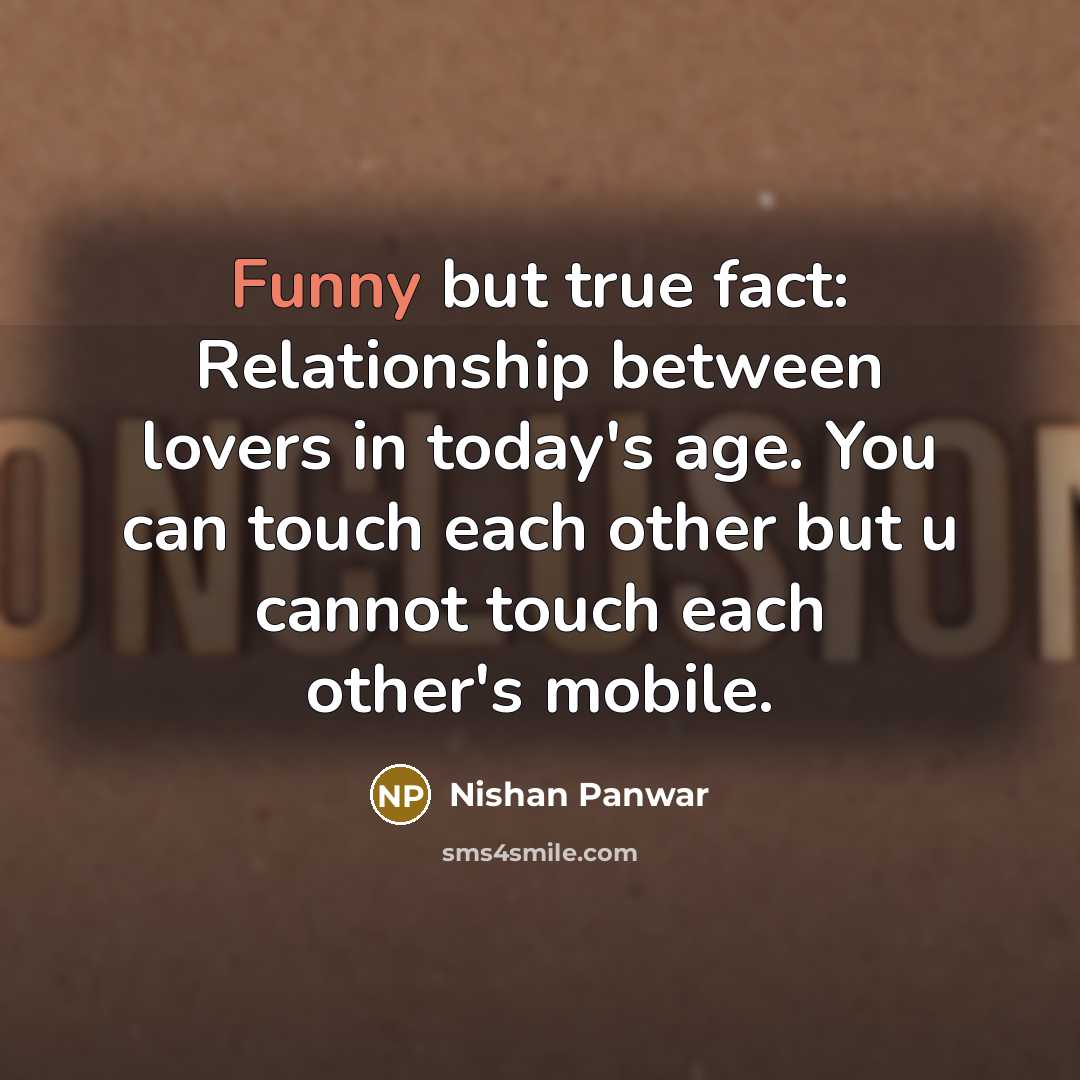 “Funny but true fact: Relationship between lovers in today's age. You can touch each other but u cannot touch each other's mobile.” quote by Nishan Panwar
