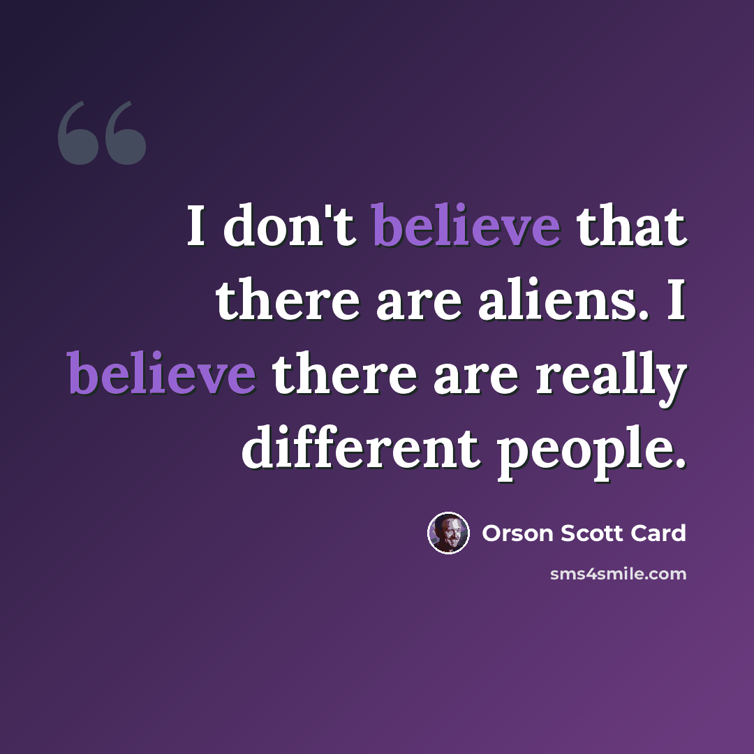 “I don't believe that there are aliens. I believe there are really different people.” quote by Orson Scott Card