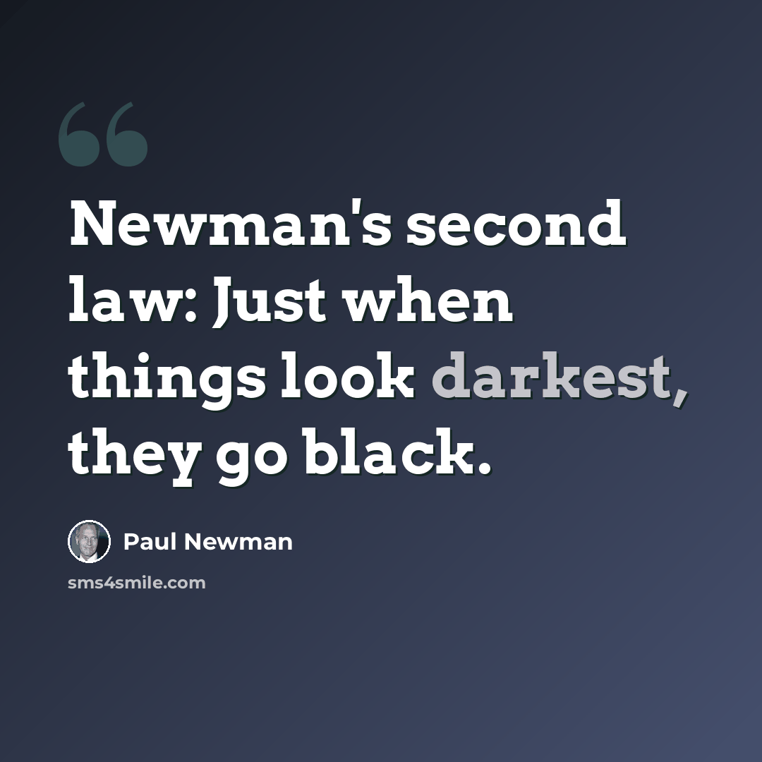 “Newman's second law: Just when things look darkest, they go black.” quote by Paul Newman