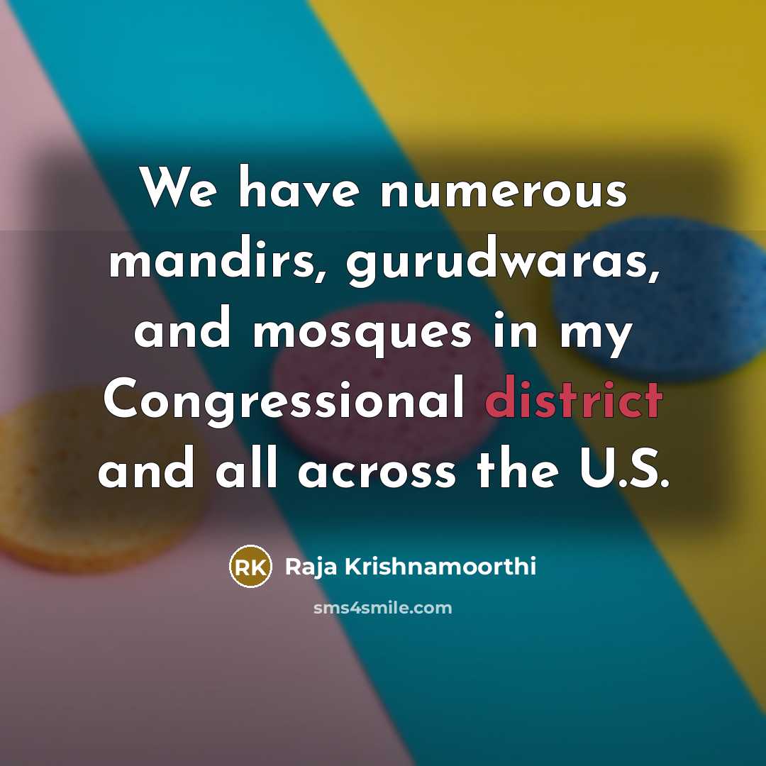 “We have numerous mandirs, gurudwaras, and mosques in my Congressional district and all across the U.S.” quote by Raja Krishnamoorthi