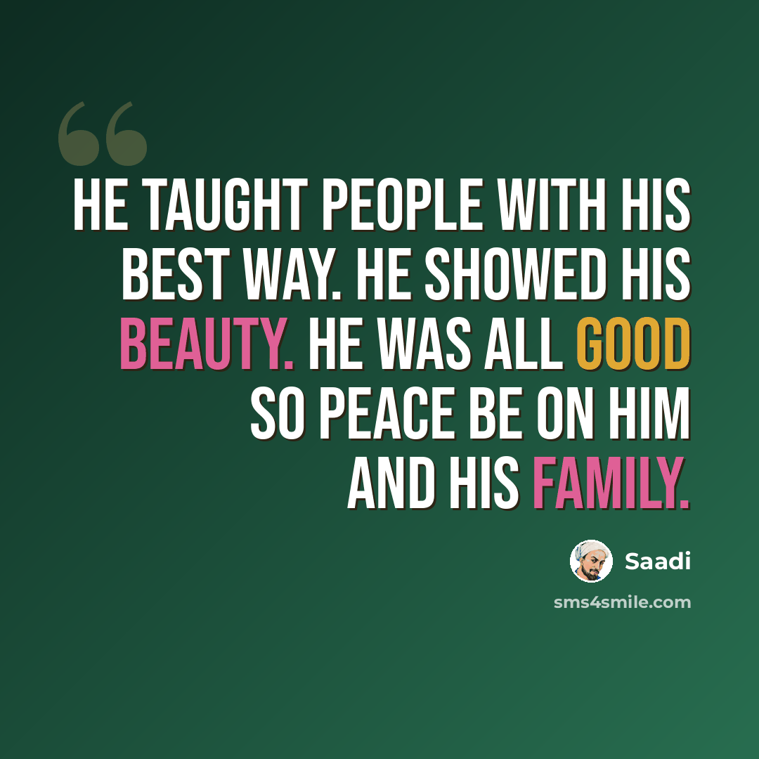 “He taught people with his best way. He showed his beauty. He was all good so peace be on him and his family.” quote by Saadi