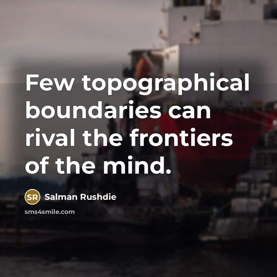 “Few topographical boundaries can rival the frontiers of the mind.” quote by Salman Rushdie