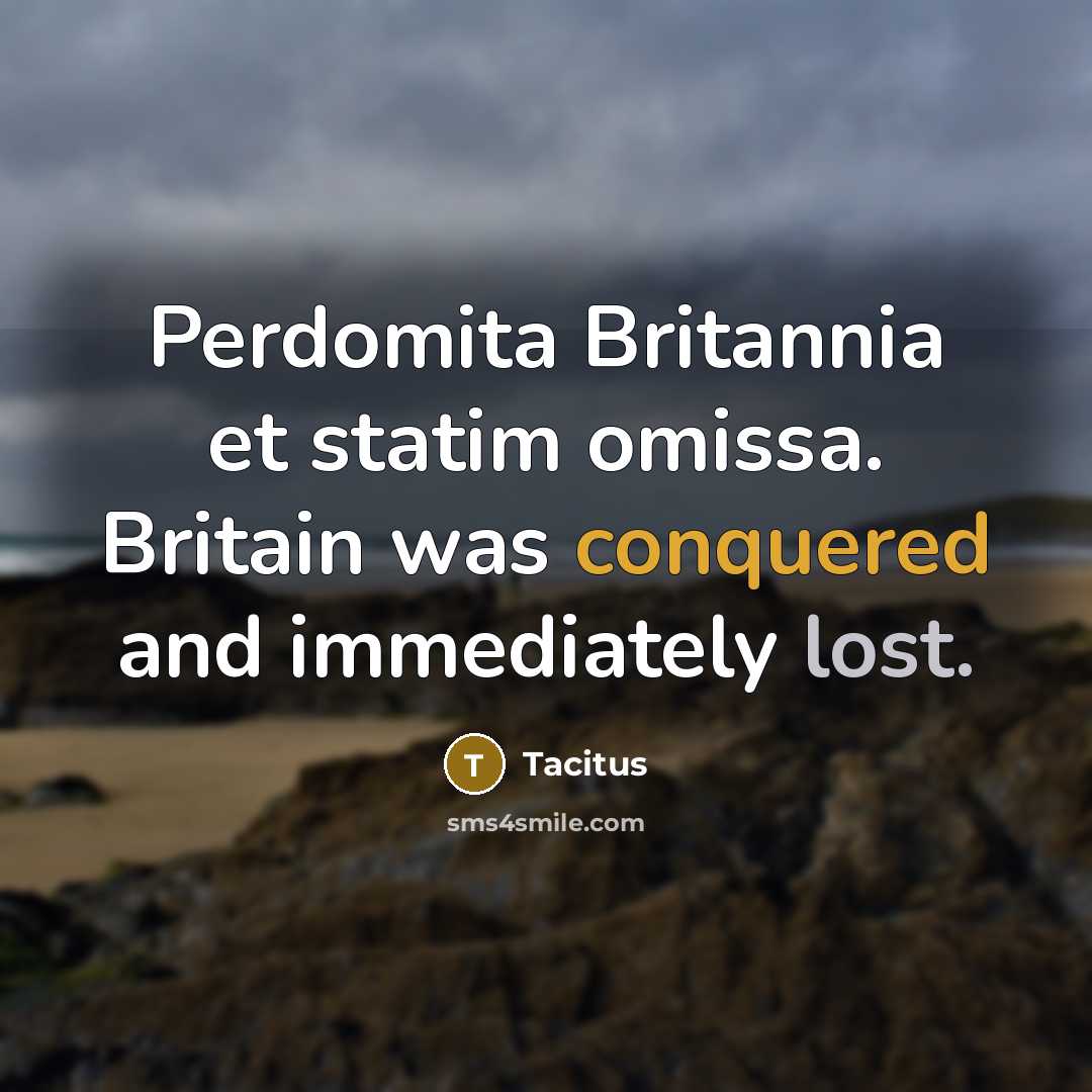 “Perdomita Britannia et statim omissa. Britain was conquered and immediately lost.” quote by Tacitus
